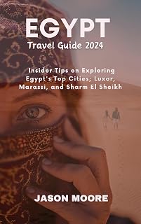 Egypt Travel Guide 2024: Insider Tips on Exploring Egypt's Top Cities; Luxor, Marassi, and Sharm El Sheikh