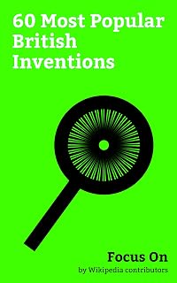 Focus On: 60 Most Popular British Inventions: VX (nerve agent), Heroin, World Wide Web, Television, Electric Motor, Steam Engine, In vitro Fertilisation, Radio, Holography, Steam Locomotive, etc.