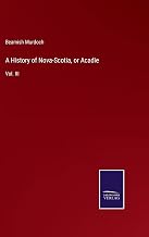 A History of Nova-Scotia, or Acadie: Vol. III