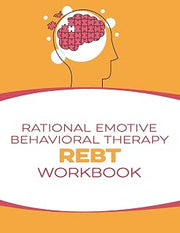 Rational Emotive Behavioral Therapy (REBT) Workbook