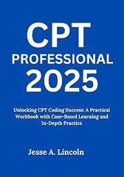 CPT Professional 2025: Unlocking CPT Coding Success: A Practical Workbook with Case-Based Learning and In-Depth Practice