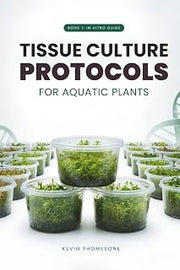 In Vitro Guide: Tissue Culture Protocols for Aquarium Plants: 50 Tissue Culture Protocols for Aquatic Plants (Aquatic & Aquarium Plants Tissue Culture Protocols)