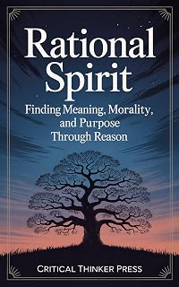 Rational Spirit: Finding Meaning, Morality, and Purpose Through Reason (Critical Thinker Press)