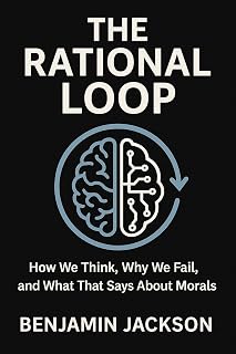 The Rational Loop: How We Think, Why We Fail, and What That Says About Morals