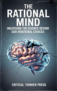 The Rational Mind: Unlocking the Science Behind Our Irrational Choices (Critical Thinker Press)