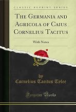 The Germania and Agricola of Caius Cornelius Tacitus: With Notes (Classic Reprint)