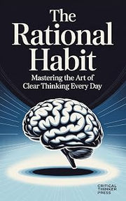 The Rational Habit: Mastering the Art of Clear Thinking Every Day (Critical Thinker Press)