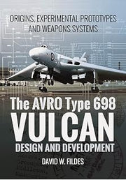 The AVRO Type 698 Vulcan: Design and Development: Origins, Experimental Prototypes and Weapon Systems