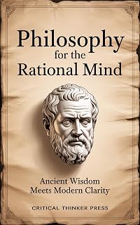 Philosophy for the Rational Mind: Ancient Wisdom Meets Modern Clarity (Critical Thinker Press)