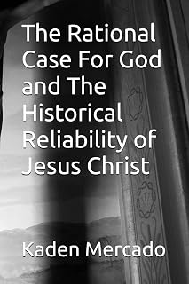The Rational Case For God and The Historical Reliability of Jesus Christ