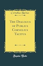 The Dialogus of Publius Cornelius Tacitus (Classic Reprint)