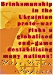 Brinksmanship in the Ukrainian proto–war risks a globalised end–game destabilising many nations!: An Analysis