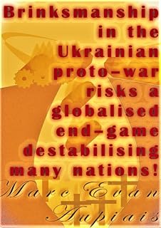 Brinksmanship in the Ukrainian proto–war risks a globalised end–game destabilising many nations!: An Analysis