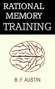 RATIONAL MEMORY TRAINING: A SERIES OF ARTICLES ON MEMORY, ITS PRACTICAL VALUE, ITS PHENOMENAL POWERS, ITS PHYSIOLOGICAL BASIS, THE LAWS WHICH GOVERN IT, THE METHODS OF IMPROVING IT