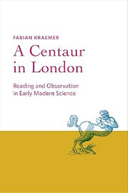 A Centaur in London: Reading and Observation in Early Modern Science (Information Cultures)