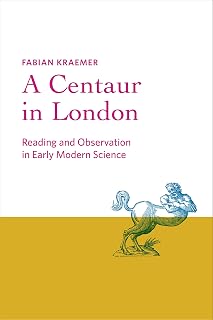 A Centaur in London: Reading and Observation in Early Modern Science (Information Cultures)