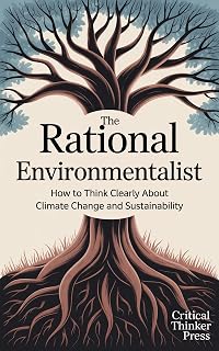 The Rational Environmentalist: How to Think Clearly About Climate Change and Sustainability (Critical Thinker Press)