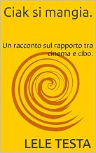 Ciak si mangia.: Un racconto sul raporto tra cinema e cibo. (Italian Edition)