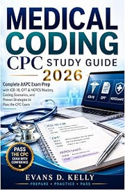 MEDICAL CODING CPC STUDY GUIDE 2026: Complete AAPC Exam Prep with ICD-10, CPT & HCPCS Mastery, Coding Scenarios, and Proven Strategies to Pass the CPC Exam