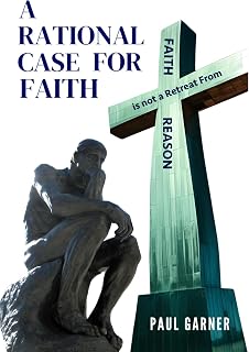 A Rational Case for Faith: Faith is Not a Retreat From Reason