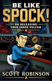 Be Like Spock!: On Releasing Your Inner Vulcan (Be Like Spock! Modern Stoicism, Vulcan-Style)