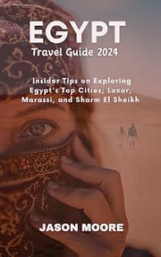 Egypt Travel Guide 2024: Insider Tips on Exploring Egypt's Top Cities; Luxor, Marassi, and Sharm El Sheikh