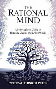 The Rational Mind: A Philosophical Guide to Thinking Clearly and Living Wisely (Critical Thinker Press)