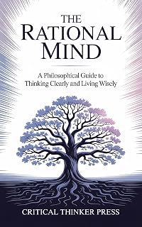 The Rational Mind: A Philosophical Guide to Thinking Clearly and Living Wisely (Critical Thinker Press)