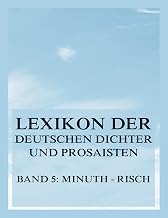 Lexikon der deutschen Dichter und Prosaisten vom Beginn des 19. Jahrhunderts bis zur Gegenwart: Fünfter Band. Minuth bis Risch. (German Edition)