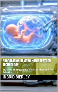 PROCREATION IN VITRO HOME FERTILITY TECHNOLOGY: Including The Possibility of Personalized Embryo Selection