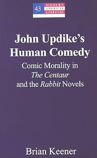 John Updike’s Human Comedy: Comic Morality in "The Centaur and the "Rabbit Novels (Modern American Literature)