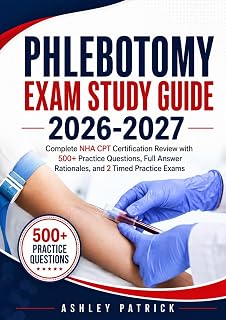 Phlebotomy Exam Study Guide 2026-2027: Complete NHA CPT Certification Review with 500+ Practice Questions, Full Answer Rationales, and 2 Timed Practice Exams