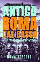 Antica Roma dal basso: Vita quotidiana della gente comune tra case, botteghe, strade, cibo e abitudini (Italian Edition)