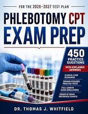 PHLEBOTOMY CPT EXAM PREP FOR THE 2026-2027 TEST PLAN: NHA Certification Review, 450 Practice Questions with Explained Answers, Clinical Case Scenarios, and Order of Draw Reference Charts