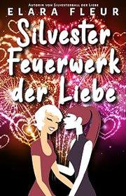 Silvesterfeuerwerk der Liebe: Sapphisch-Romantische Kurzgeschichte (Elara Fleurs wlw Kurzgeschichten) (German Edition)