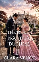 The Duke’s Practical Duchess : A Marriage of Convenience Historical Regency Romance (The Mayfair Rogues Book 11)