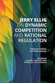 Jerry Ellig on Dynamic Competition and Rational Regulation: Selected Articles and Commentary