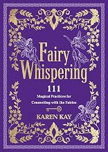 Fairy Whispering: 111 Magical Practices for Connecting with the Fairies