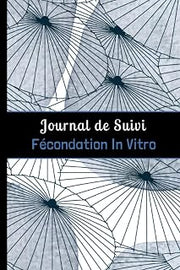 Journal de Suivi Fécondation In Vitro: Outil complet et détaillé pour suivre jusqu'à 4 tentatives de FIV. (French Edition)