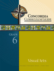 Concordia Curriculum Guide: Grade 6 Visual Arts by Concordia Publishing House – Commercial Grade