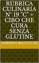 RUBRICA CULINARIA N° 19 "C" = CIBO CHE CURA SENZA GLUTINE (Italian Edition)
