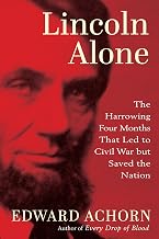 Lincoln Alone: The Harrowing Four Months That Led to Civil War but Saved the Nation