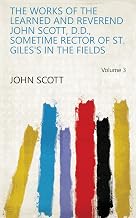The Works Of The Learned And Reverend John Scott, D.D., Sometime Rector Of St. Giles's In The Fields