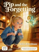 Pip and the Forgetting: AN ANCIENT MYSTICAL CREATURE TEACHES LOVE AND KINDNESS